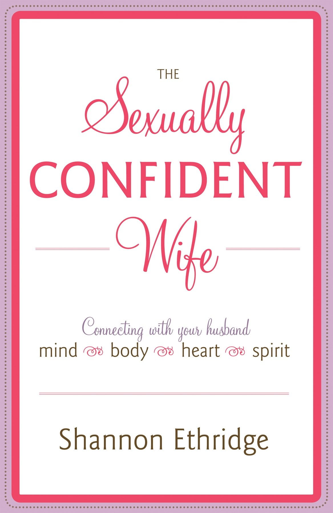 The Sexually Confident Wife: Connecting with Your Husband Mind Body Heart Spirit